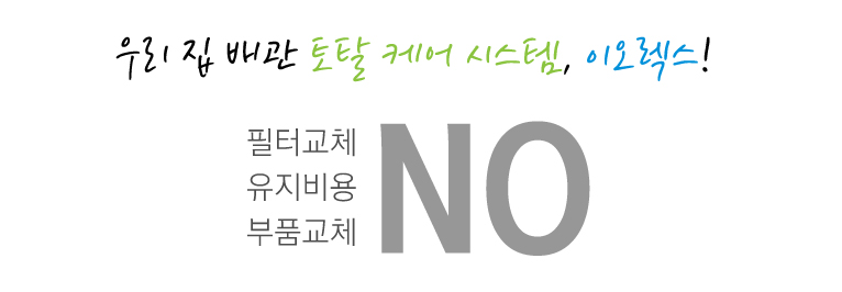 우리집 배관 토탈케어 시스템, 이오렉스! 잦은필터교체NO 유지비용발생NO 중간부품교체NO 수처리기 녹물제거 깨끗한물 살균효과